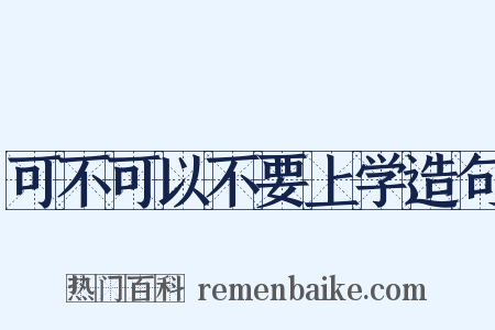 可不可以不要上学造句是什么意思的图片